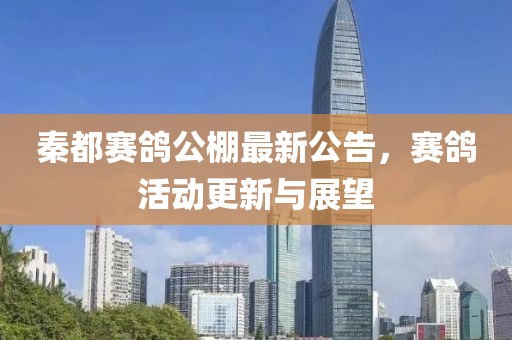 秦都赛鸽公棚最新公告，赛鸽活动更新与展望