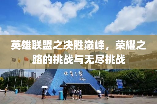 英雄联盟之决胜巅峰，荣耀之路的挑战与无尽挑战