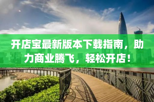开店宝最新版本下载指南，助力商业腾飞，轻松开店！