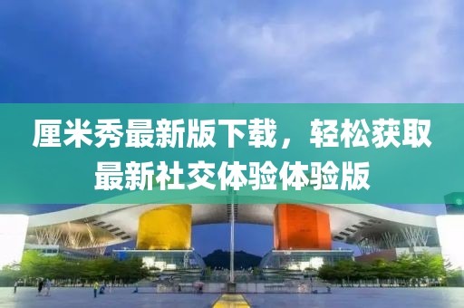 厘米秀最新版下载，轻松获取最新社交体验体验版