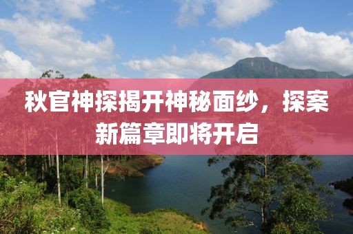 秋官神探揭开神秘面纱，探案新篇章即将开启