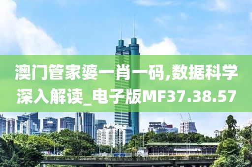 澳门管家婆一肖一码,数据科学深入解读_电子版MF37.38.57