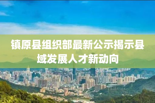 镇原县组织部最新公示揭示县域发展人才新动向