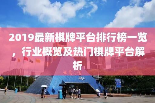 2019最新棋牌平台排行榜一览，行业概览及热门棋牌平台解析