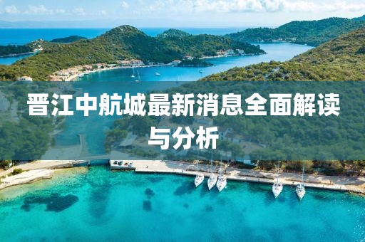 晋江中航城最新消息全面解读与分析