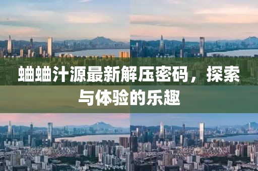 蛐蛐汁源最新解压密码，探索与体验的乐趣