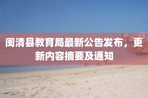 闽清县教育局最新公告发布，更新内容摘要及通知
