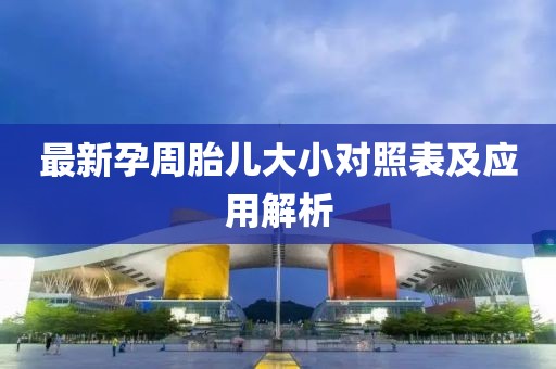 最新孕周胎儿大小对照表及应用解析
