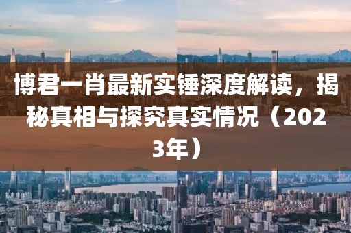 博君一肖最新实锤深度解读，揭秘真相与探究真实情况（2023年）