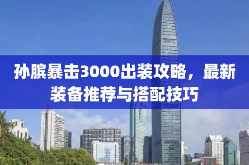 孙膑暴击3000出装攻略，最新装备推荐与搭配技巧