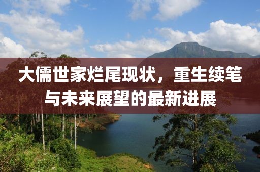 大儒世家烂尾现状，重生续笔与未来展望的最新进展