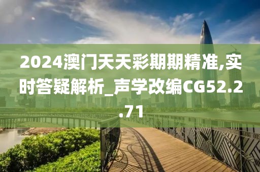 2024澳门天天彩期期精准,实时答疑解析_声学改编CG52.2.71