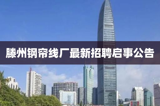 滕州钢帘线厂最新招聘启事公告
