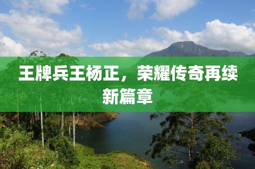 王牌兵王杨正，荣耀传奇再续新篇章