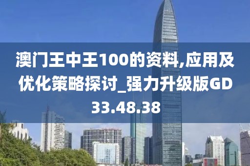 澳门王中王100的资料,应用及优化策略探讨_强力升级版GD33.48.38
