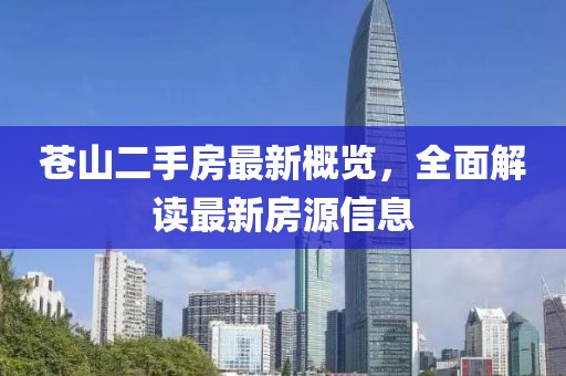苍山二手房最新概览，全面解读最新房源信息