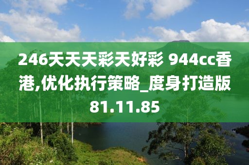 246天天天彩天好彩 944cc香港,优化执行策略_度身打造版81.11.85