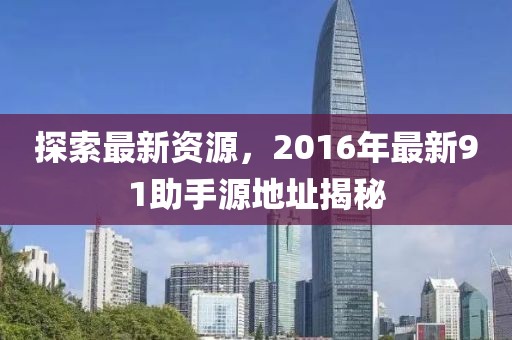 探索最新资源，2016年最新91助手源地址揭秘