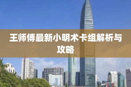 王师傅最新小明术卡组解析与攻略
