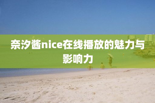 奈汐酱nice在线播放的魅力与影响力