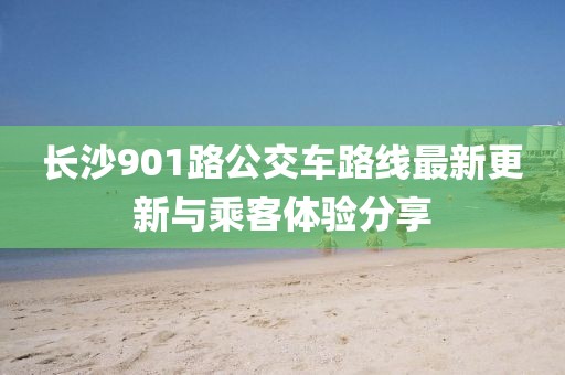 长沙901路公交车路线最新更新与乘客体验分享