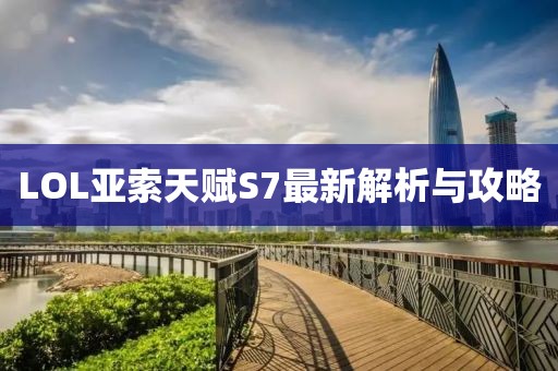 LOL亚索天赋S7最新解析与攻略