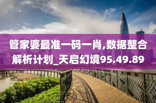 管家婆最准一码一肖,数据整合解析计划_天启幻境95.49.89