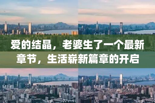 爱的结晶，老婆生了一个最新章节，生活崭新篇章的开启