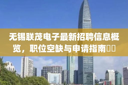 无锡联茂电子最新招聘信息概览，职位空缺与申请指南​​