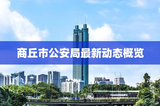 商丘市公安局最新动态概览