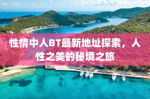 性情中人BT最新地址探索，人性之美的秘境之旅