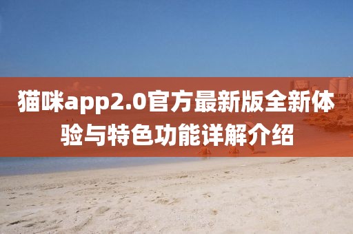 猫咪app2.0官方最新版全新体验与特色功能详解介绍