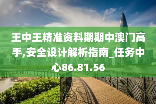 王中王精准资料期期中澳门高手,安全设计解析指南_任务中心86.81.56