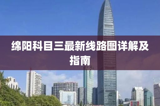 绵阳科目三最新线路图详解及指南