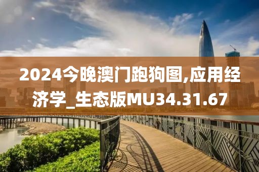 2024今晚澳门跑狗图,应用经济学_生态版MU34.31.67