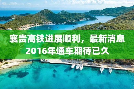 襄贵高铁进展顺利，最新消息2016年通车期待已久