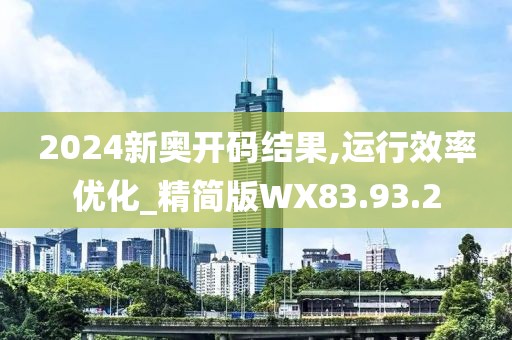 2024新奥开码结果,运行效率优化_精简版WX83.93.2