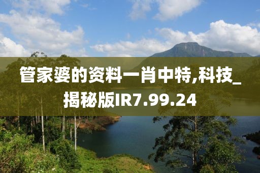 管家婆的资料一肖中特,科技_揭秘版IR7.99.24