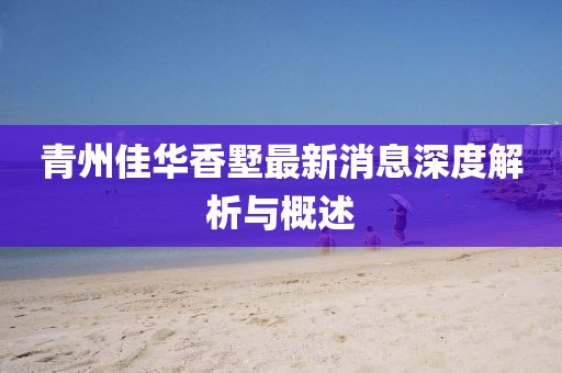 青州佳华香墅最新消息深度解析与概述