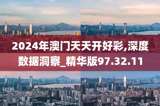 2024年澳门天天开好彩,深度数据洞察_精华版97.32.11