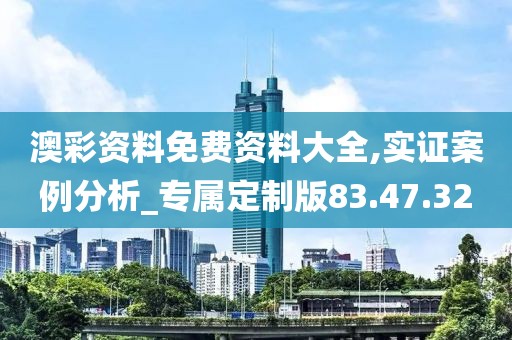 澳彩资料免费资料大全,实证案例分析_专属定制版83.47.32