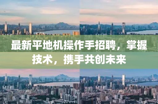 最新平地机操作手招聘，掌握技术，携手共创未来