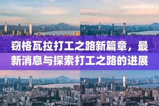 窃格瓦拉打工之路新篇章，最新消息与探索打工之路的进展