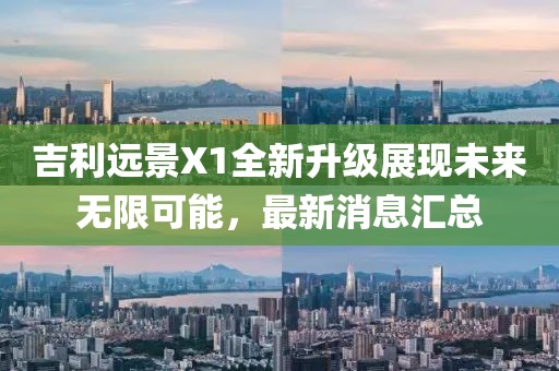吉利远景X1全新升级展现未来无限可能，最新消息汇总