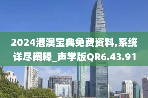 2024港澳宝典免费资料,系统详尽阐释_声学版QR6.43.91