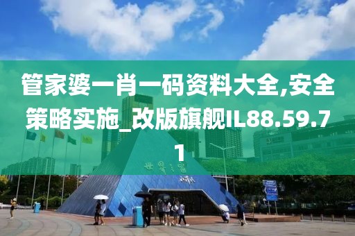管家婆一肖一码资料大全,安全策略实施_改版旗舰IL88.59.71