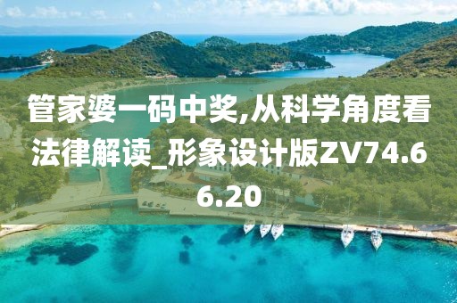 管家婆一码中奖,从科学角度看法律解读_形象设计版ZV74.66.20