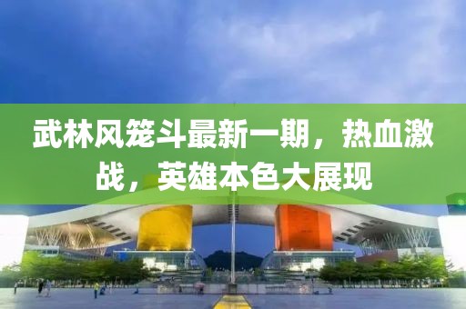 武林风笼斗最新一期，热血激战，英雄本色大展现