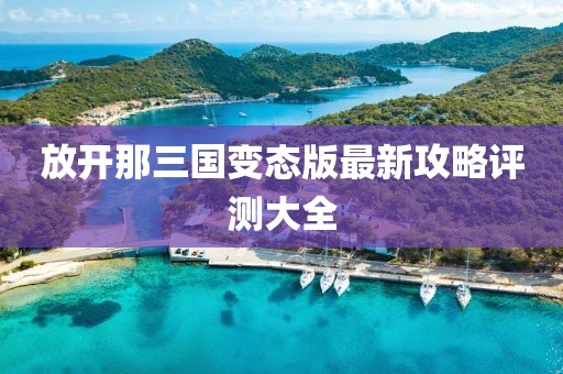 放开那三国变态版最新攻略评测大全