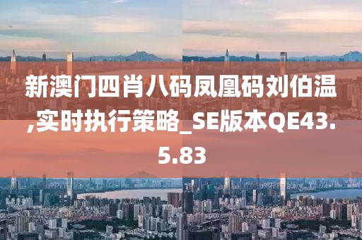 新澳门四肖八码凤凰码刘伯温,实时执行策略_SE版本QE43.5.83
